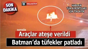 BATMAN&rsquo;DA T&Uuml;FEKLER PATLADI ARA&Ccedil;LAR ATEŞE VERİLDİ