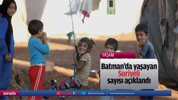 Batman&rsquo;da yaşayan Suriyeli sayısı a&ccedil;ıklandı