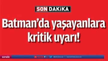 Batman&rsquo;da yaşayanlara kritik uyarı!