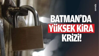 Batman&rsquo;da y&uuml;ksek kira krizi!