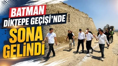 Batman Diktepe Ge&ccedil;işi&rsquo;nde sona gelindi