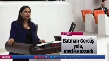 Batman-Gerc&uuml;ş yolu, meclise uzandı