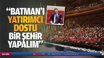 &ldquo;Batman&rsquo;ı yatırımcı dostu bir şehir yapalım&rdquo;