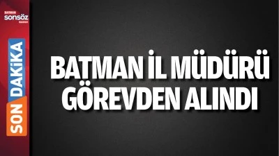Batman İl M&uuml;d&uuml;r&uuml; g&ouml;revden alındı