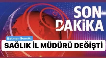 BATMAN İL SAĞLIK M&Uuml;D&Uuml;R&Uuml; DEĞİŞTİ