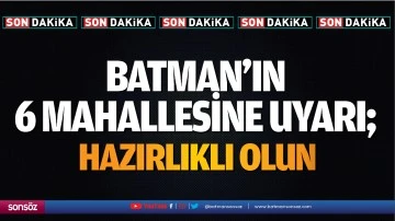 Batman&rsquo;ın 6 mahallesine uyarı