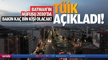 Batman&rsquo;ın n&uuml;fusu 2030'da bakın ka&ccedil; bin kişi olacak!