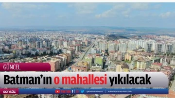 Batman&rsquo;ın o mahallesi yıkılacak