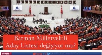 Batman Milletvekili Aday Listesi değişiyor mu?