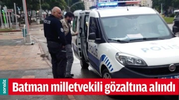 BATMAN MİLLETVEKİLİ G&Ouml;ZALTINA ALINDI