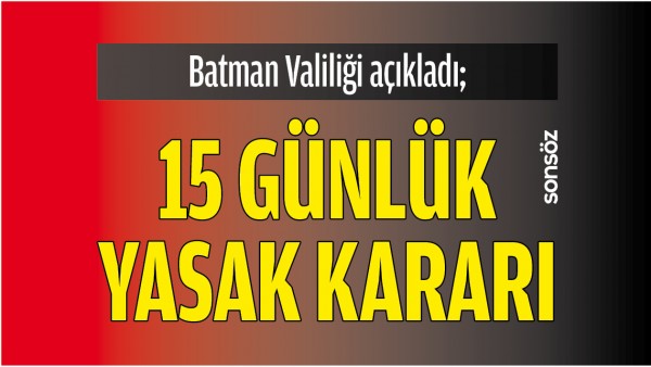 BATMAN VALİLİĞİ A&Ccedil;IKLADI; 15 G&Uuml;NL&Uuml;K YASAK KARARI