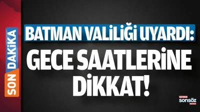 Batman valiliği uyardı: Gece saatlerine dikkat!