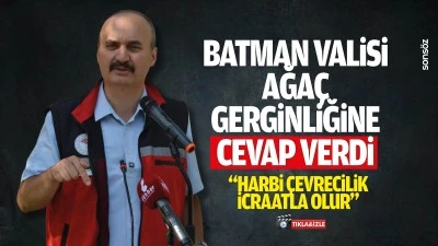 Batman Valisi, ağa&ccedil; gerginliğine cevap verdi; &ldquo;Harbi &ccedil;evrecilik icraatla olur&rdquo;