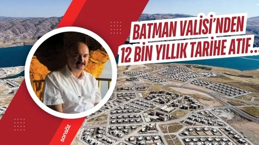 Batman Valisi&rsquo;nden 12 bin yıllık tarihe atıf&hellip;