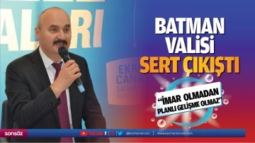 Batman Valisi sert &ccedil;ıkıştı: &ldquo;İmar olmadan planlı gelişme olmaz&rdquo;