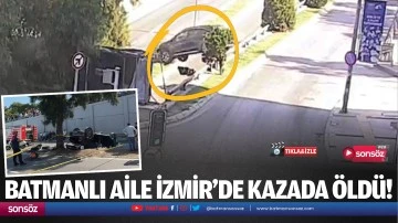 Batmanlı aile İzmir&rsquo;de kazada &ouml;ld&uuml;!