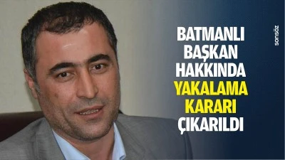 Batmanlı Başkan hakkında yakalama kararı &ccedil;ıkarıldı