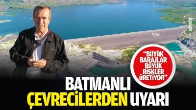 Batmanlı &Ccedil;evrecilerden uyarı; &ldquo;B&uuml;y&uuml;k barajlar b&uuml;y&uuml;k riskler &uuml;retiyor&rdquo;