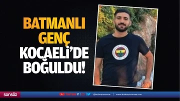 Batmanlı gen&ccedil; Kocaeli&rsquo;de boğuldu!