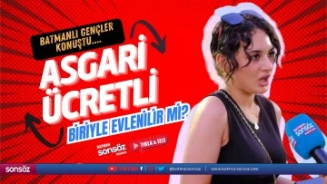 Batmanlı gen&ccedil;ler konuştu... Asgari &uuml;cretli biriyle evlenilir mi?