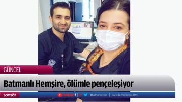 Batmanlı Hemşire, &ouml;l&uuml;mle pen&ccedil;eleşiyor