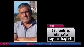 Batmanlı iş&ccedil;i Alanya&rsquo;da hayatını kaybetti