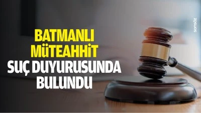 Batmanlı m&uuml;teahhit su&ccedil; duyurusunda bulundu