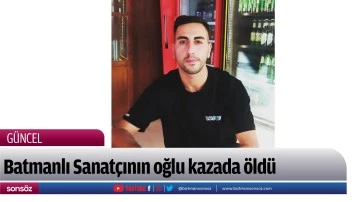 Batmanlı Sanat&ccedil;ının oğlu kazada &ouml;ld&uuml;
