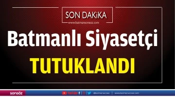 Batmanlı Siyaset&ccedil;i tutuklandı