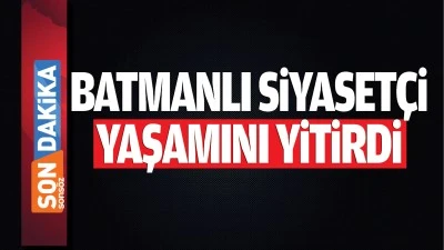 Batmanlı siyaset&ccedil;i yaşamını yitirdi