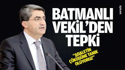 Batmanlı Vekil&rsquo;den tepki; &ldquo;Adaletin &ccedil;&ouml;k&uuml;ş&uuml;ne tanık oluyoruz&rdquo;