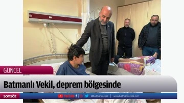 Batmanlı Vekil, deprem b&ouml;lgesinde
