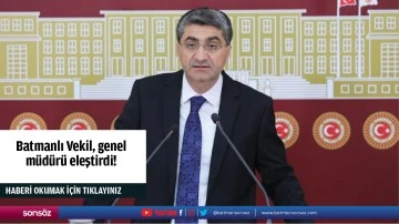Batmanlı Vekil, genel m&uuml;d&uuml;r&uuml; eleştirdi!