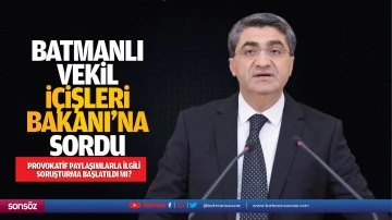 Batmanlı Vekil, İ&ccedil;işleri Bakanı&rsquo;na sordu; Provokatif paylaşımlarla ilgili soruşturma başlatıldı mı?