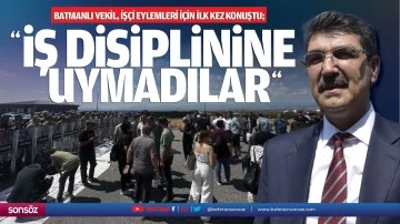Batmanlı Vekil, iş&ccedil;i eylemleri i&ccedil;in ilk kez konuştu; &ldquo;İş disiplinine uymadılar&rdquo;