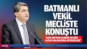 Batmanlı Vekil mecliste konuştu; &ldquo;Hava Meydan Lojman arazisi Sağlık Bakanlığına devredilsin&rdquo;