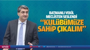 Batmanlı vekil, meclisten seslendi; &ldquo;Kul&uuml;b&uuml;m&uuml;ze sahip &ccedil;ıkalım&rdquo;