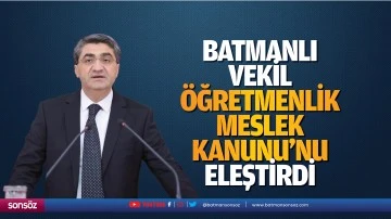 Batmanlı Vekil, &Ouml;ğretmenlik Meslek Kanunu&rsquo;nu eleştirdi