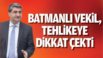 Batmanlı Vekil, tehlikeye dikkat &ccedil;ekti