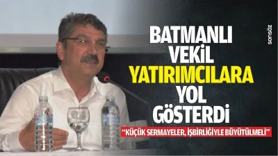 Batmanlı Vekil, yatırımcılara yol g&ouml;sterdi; &ldquo;K&uuml;&ccedil;&uuml;k sermayeler, işbirliğiyle b&uuml;y&uuml;t&uuml;lmeli&rdquo;