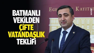 Batmanlı Vekilden &ccedil;ifte vatandaşlık teklifi