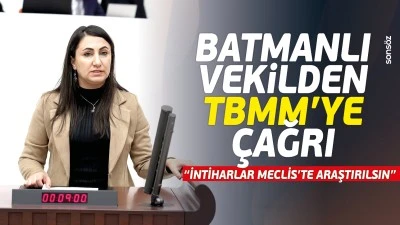 Batmanlı Vekilden TBMM&rsquo;ye &ccedil;ağrı: &ldquo;İntiharlar Meclis'te araştırılsın"