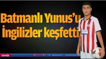 Batmanlı Yunus&rsquo;u İngilizler keşfetti