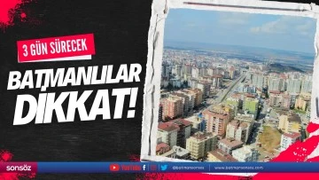 Batmanlılar dikkat! 3 g&uuml;n s&uuml;recek
