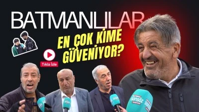 Batmanlılar en &ccedil;ok kime g&uuml;veniyor?