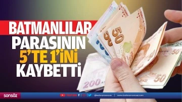 Batmanlılar parasının 5&rsquo;te 1&rsquo;ini kaybetti