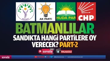 Batmanlılar sandıkta hangi partilere oy verecek?