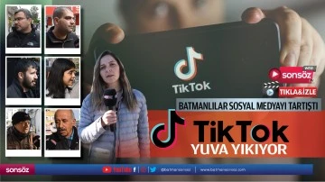 Batmanlılar sosyal medyayı tartıştı; Tiktok yuva yıkıyor