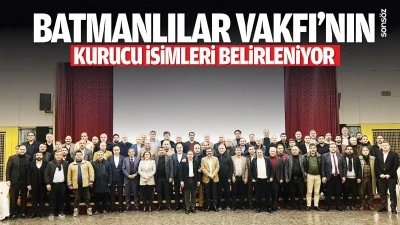 Batmanlılar Vakfı&rsquo;nın kurucu isimleri belirleniyor