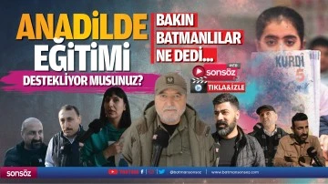 Batmanlılara sorduk; Anadilde eğitimi destekliyor musunuz?
